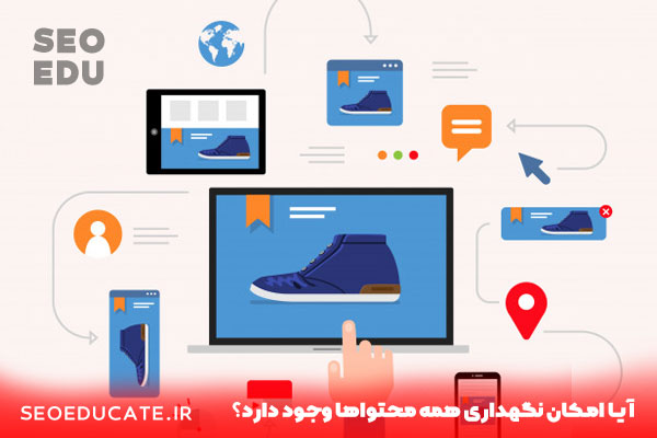 آیا امکان نگهداری همه محتواها وجود دارد؟