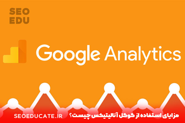 گوگل آنالیتیکس چیست و چه کاربردی دارد؟ 3 مزایای استفاده از گوگل آنالیتیکس چیست؟